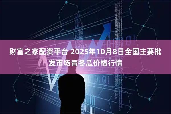 财富之家配资平台 2025年10月8日全国主要批发市场青冬瓜价格行情