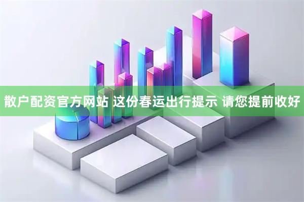 散户配资官方网站 这份春运出行提示 请您提前收好
