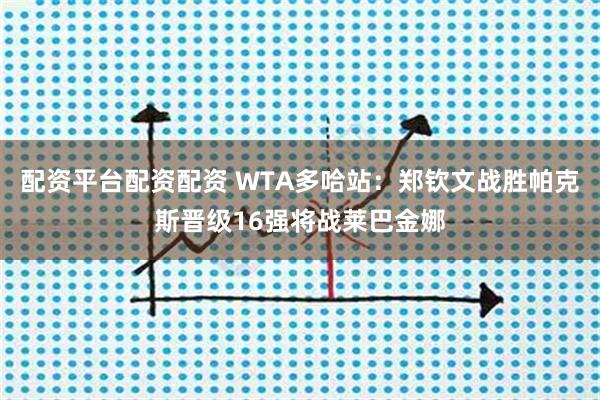 配资平台配资配资 WTA多哈站：郑钦文战胜帕克斯晋级16强将战莱巴金娜