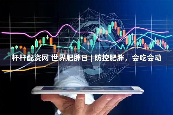 杆杆配资网 世界肥胖日 | 防控肥胖，会吃会动
