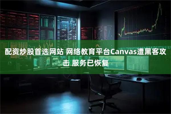 配资炒股首选网站 网络教育平台Canvas遭黑客攻击 服务已恢复